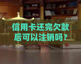 信用卡还完欠款后可以注销吗？怎么办？