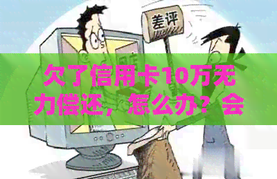 欠了信用卡10万无力偿还，怎么办？会坐牢吗？如何上岸？