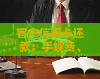 客户信用卡还款：手续费、额度与代还方式的全面解析