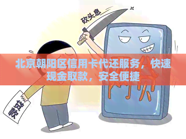 北京朝阳区信用卡代还服务，快速现金取款，安全便捷