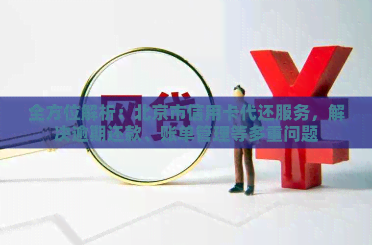 全方位解析：北京市信用卡代还服务，解决逾期还款、账单管理等多重问题
