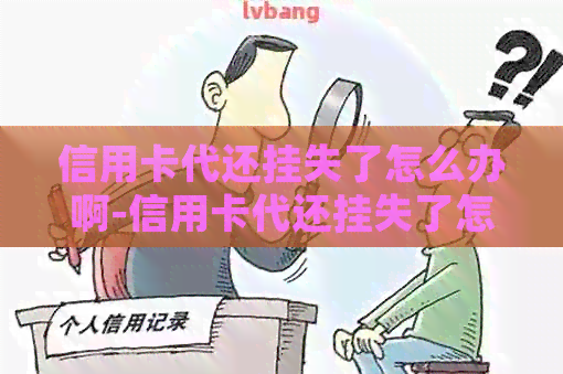 信用卡代还挂失了怎么办啊-信用卡代还挂失了怎么办啊怎么解除