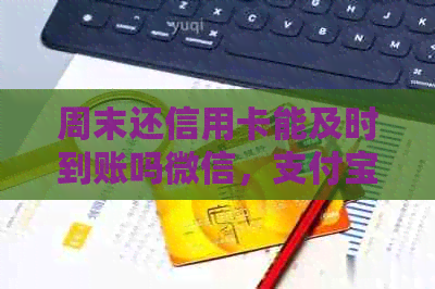 周末还信用卡能及时到账吗微信，支付宝 - 周六还款后多久到账？