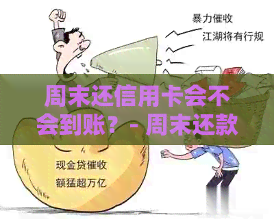 周末还信用卡会不会到账？- 周末还款信用卡是否会产生到账的情况