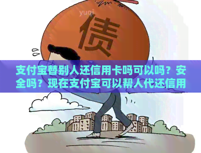 支付宝替别人还信用卡吗可以吗？安全吗？现在支付宝可以帮人代还信用卡吗？