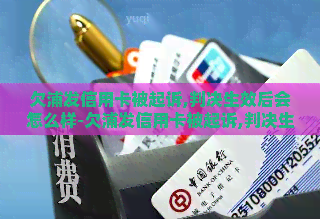 欠浦发信用卡被起诉,判决生效后会怎么样-欠浦发信用卡被起诉,判决生效后会怎么样