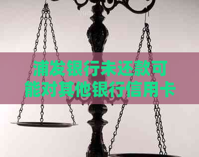 浦发银行未还款可能对其他银行信用卡产生的影响及处理方法全面解析