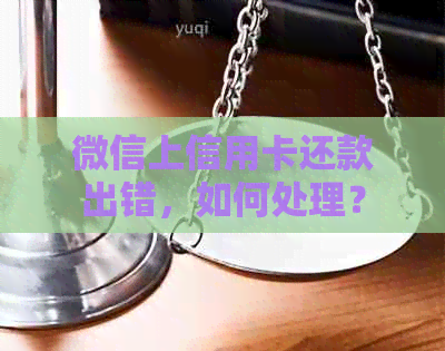 微信上信用卡还款出错，如何处理？