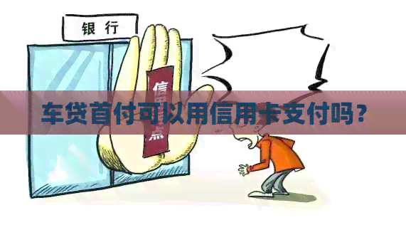车贷首付可以用信用卡支付吗？