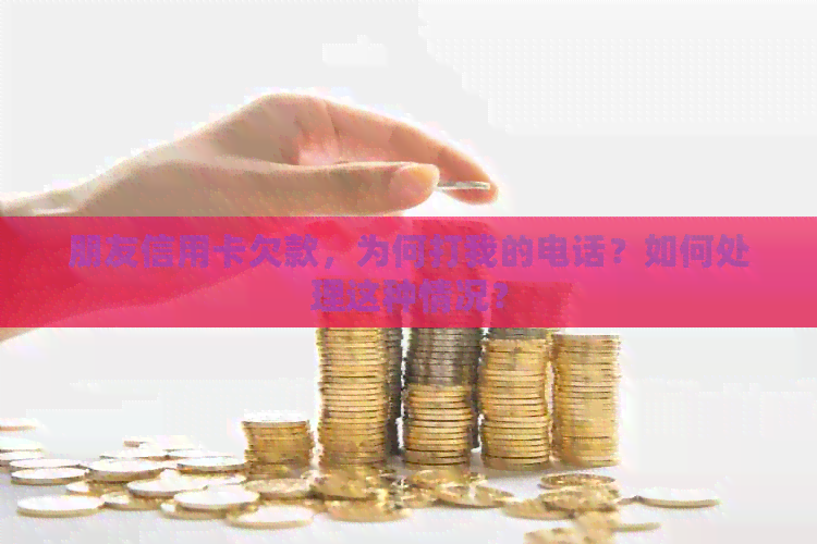 朋友信用卡欠款，为何打我的电话？如何处理这种情况？
