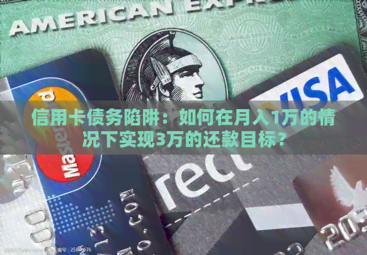 信用卡债务陷阱：如何在月入1万的情况下实现3万的还款目标？