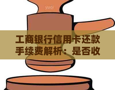 工商银行信用卡还款手续费解析：是否收费及其收费标准