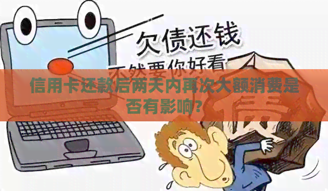 信用卡还款后两天内再次大额消费是否有影响？