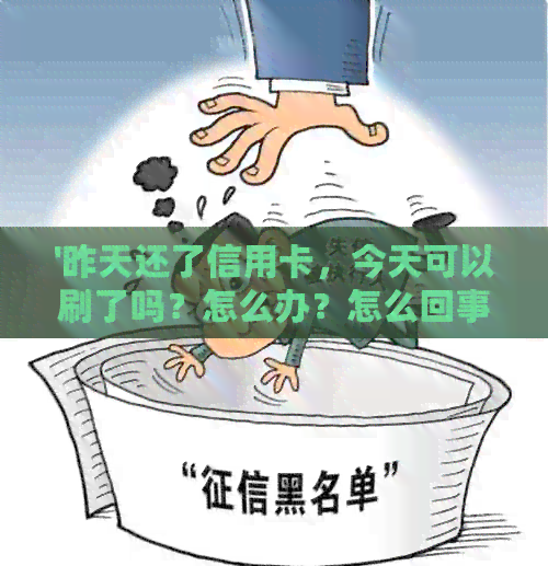 '昨天还了信用卡，今天可以刷了吗？怎么办？怎么回事？'