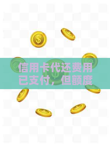 信用卡代还费用已支付，但额度被扣空，如何解决？