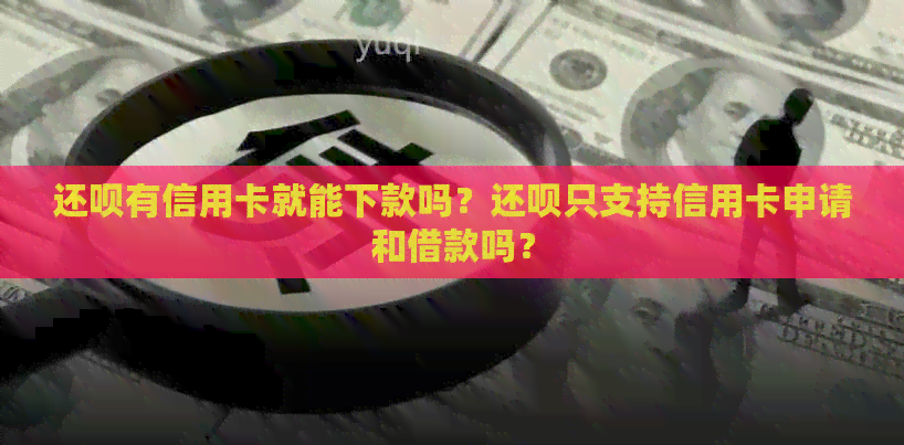 还款有信用卡就能下款吗?还款只支持信用卡申请和借款吗? 还款有信用卡就能下款吗?还款只支持信用卡申请和借款吗?
