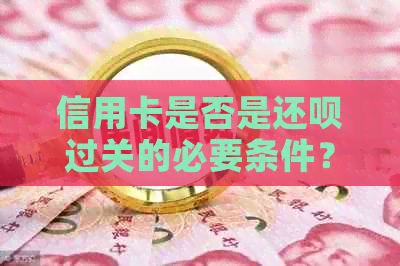 信用卡是否是还款过关的必要条件？揭秘还款过程中的关键因素