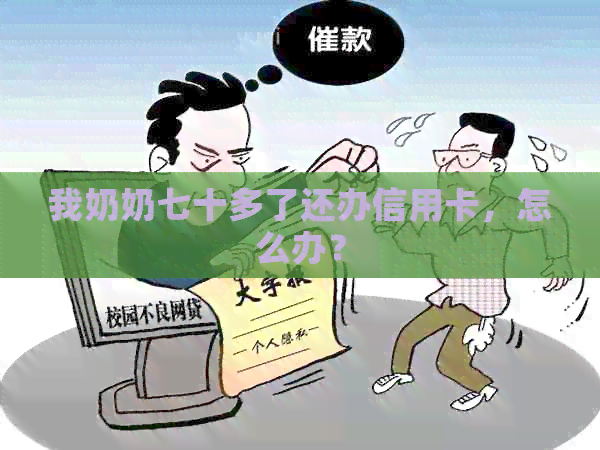 我奶奶七十多了还办信用卡，怎么办？