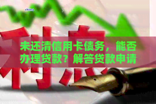 未还清信用卡债务，能否办理贷款？解答贷款申请的复杂因素