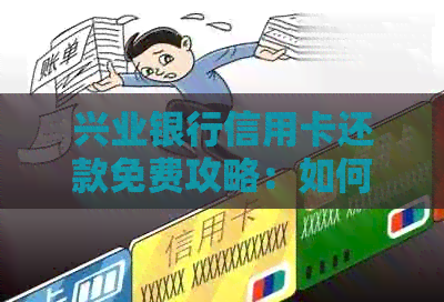兴业银行信用卡还款免费攻略：如何轻松还款免手续费