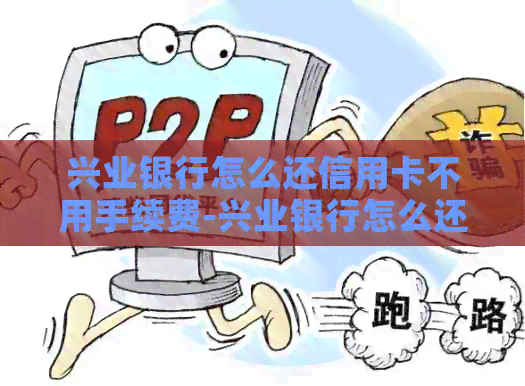 兴业银行怎么还信用卡不用手续费-兴业银行怎么还信用卡不用手续费了