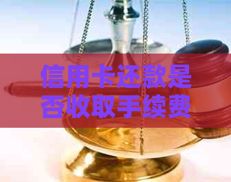 信用卡还款是否收取手续费？如何避免或减少手续费的扣除？