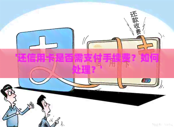 '还信用卡是否需支付手续费？如何处理？'