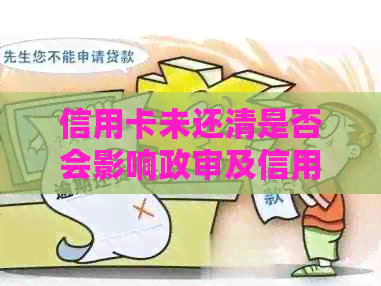 信用卡未还清是否会影响政审及信用评分？如何解决这一问题？