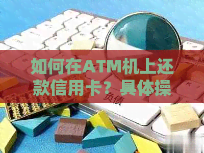 如何在ATM机上还款信用卡？具体操作步骤及注意事项解析