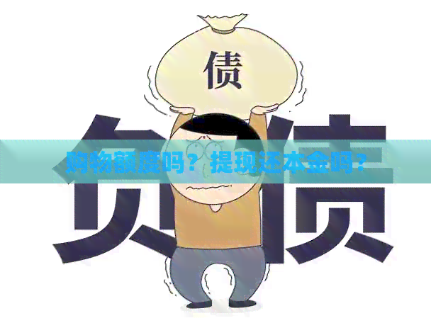 购物额度吗？提现还本金吗？