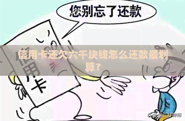 信用卡还欠六千块钱怎么还款最划算？