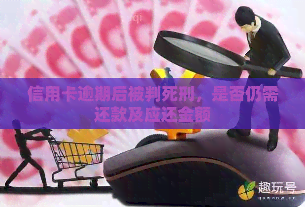 信用卡逾期后被判死刑，是否仍需还款及应还金额