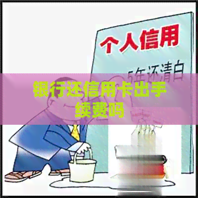 银行还信用卡出手续费吗