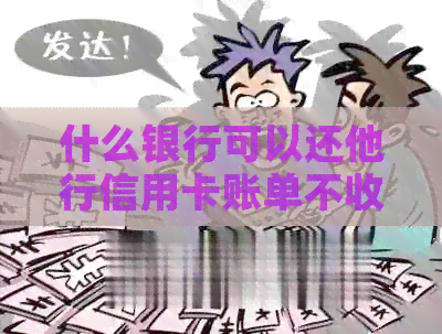 什么银行可以还他行信用卡账单不收手续费？
