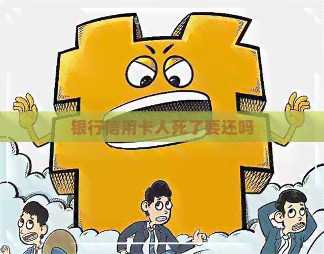 银行信用卡人死了要还吗