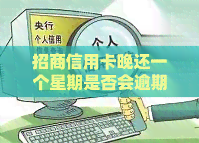 招商信用卡晚还一个星期是否会逾期？会有影响吗？