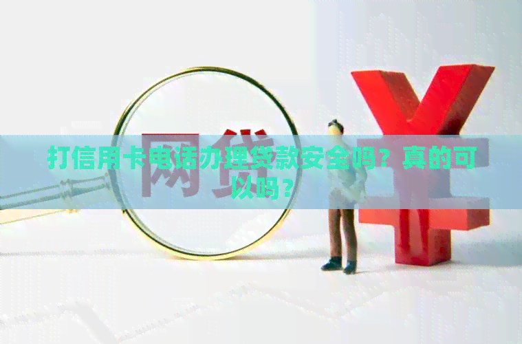 打信用卡电话办理贷款安全吗？真的可以吗？