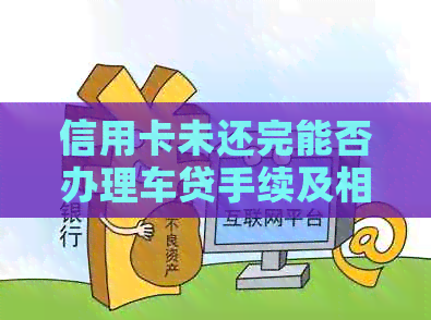 信用卡未还完能否办理车贷手续及相关手续费减免？