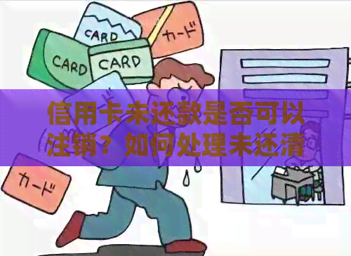 信用卡未还款是否可以注销？如何处理未还清的信用卡债务？
