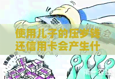 使用儿子的压岁钱还信用卡会产生什么影响？