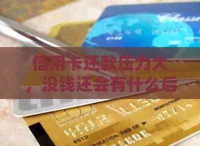 信用卡还款压力大，没钱还会有什么后果？