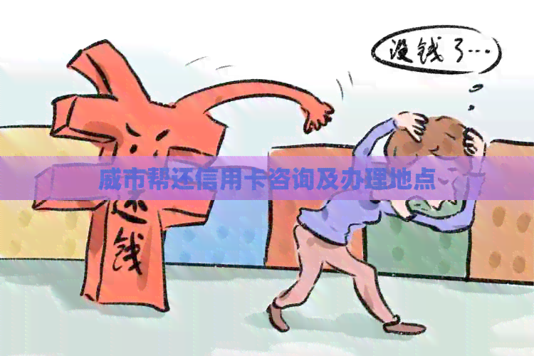 威市帮还信用卡咨询及办理地点