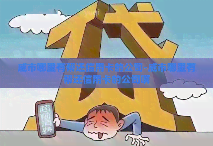 威市哪里有帮还信用卡的公司-威市哪里有帮还信用卡的公司啊