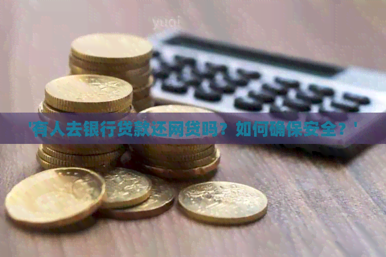 '有人去银行贷款还网贷吗？如何确保安全？'