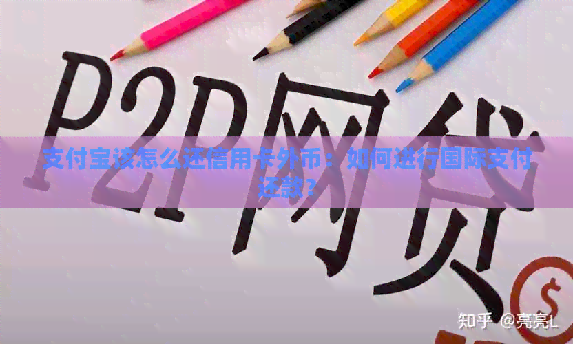 支付宝该怎么还信用卡外币：如何进行国际支付还款？