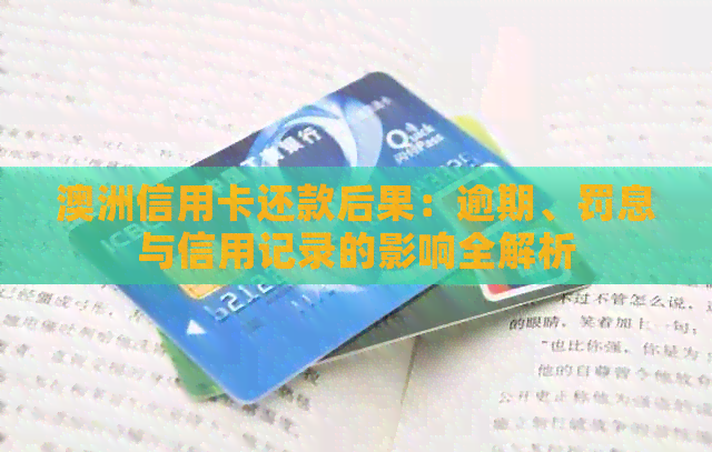 澳洲信用卡还款后果：逾期、罚息与信用记录的影响全解析