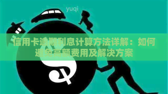 信用卡逾期利息计算方法详解：如何避免高额费用及解决方案