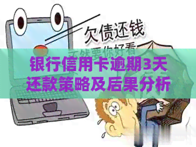 银行信用卡逾期3天还款策略及后果分析
