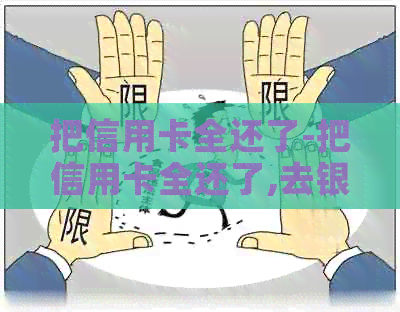 把信用卡全还了-把信用卡全还了,去银行打流水可以吗