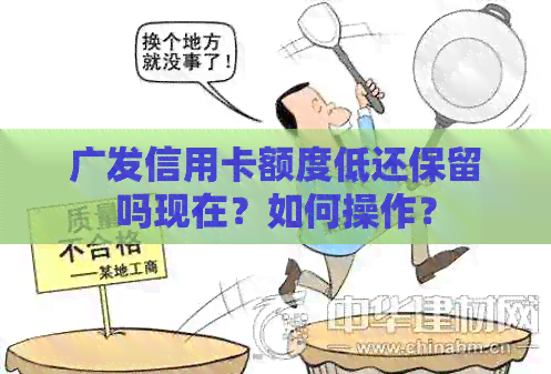 广发信用卡额度低还保留吗现在？如何操作？